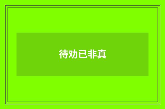 待劝已非真