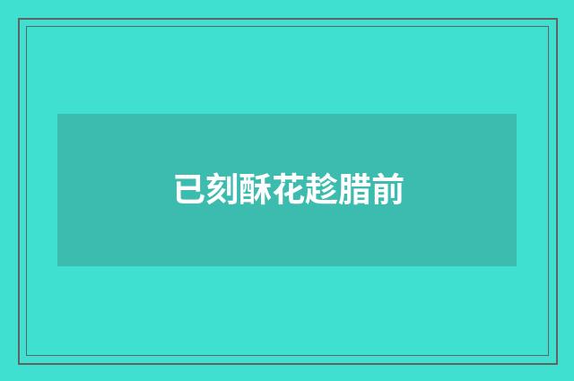 已刻酥花趁腊前