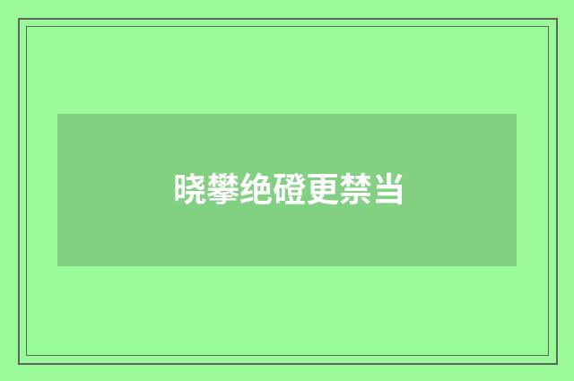 晓攀绝磴更禁当