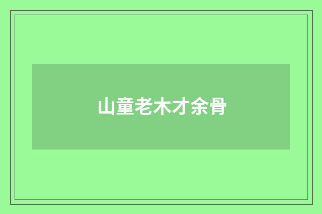 山童老木才余骨
