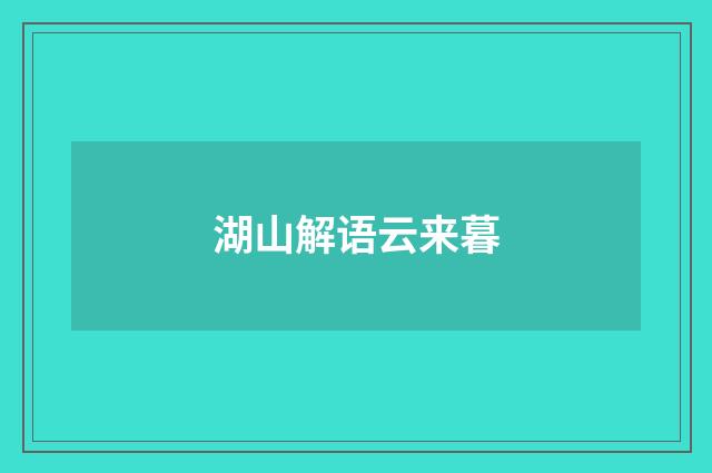 湖山解语云来暮