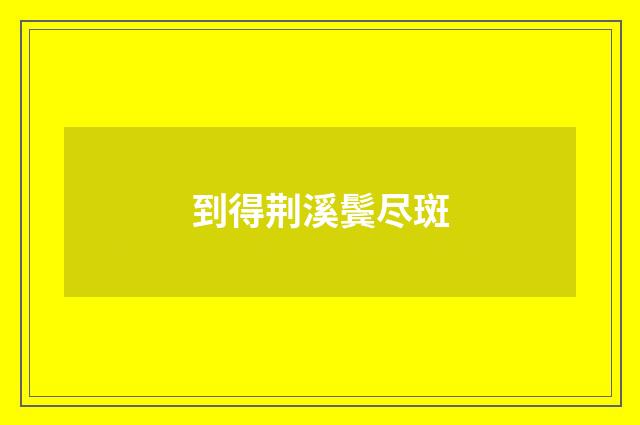 到得荆溪鬓尽斑