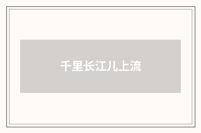 千里长江儿上流