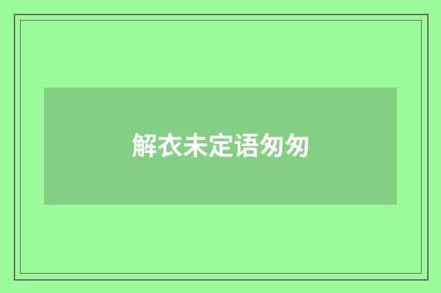 解衣未定语匆匆