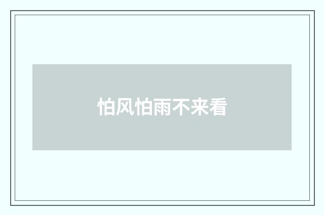 怕风怕雨不来看