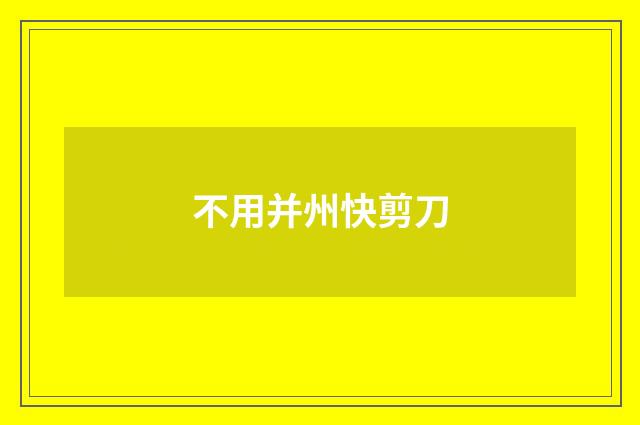 不用并州快剪刀