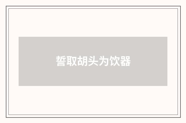 誓取胡头为饮器