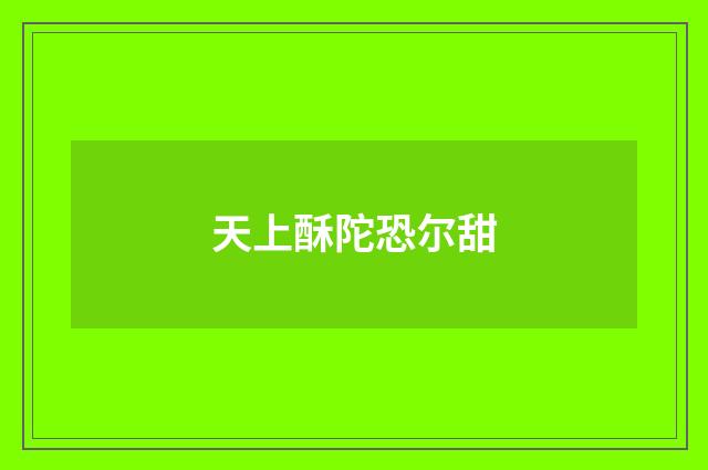 天上酥陀恐尔甜
