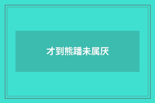 才到熊蹯未属厌