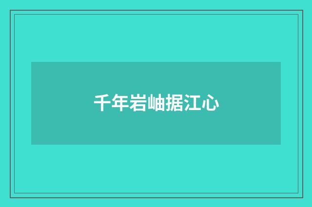 千年岩岫据江心