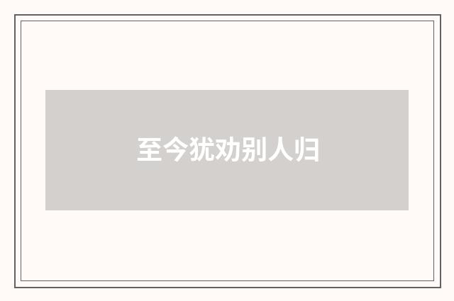 至今犹劝别人归