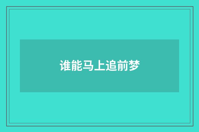 谁能马上追前梦