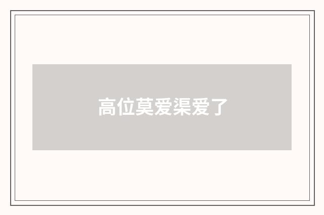 高位莫爱渠爱了