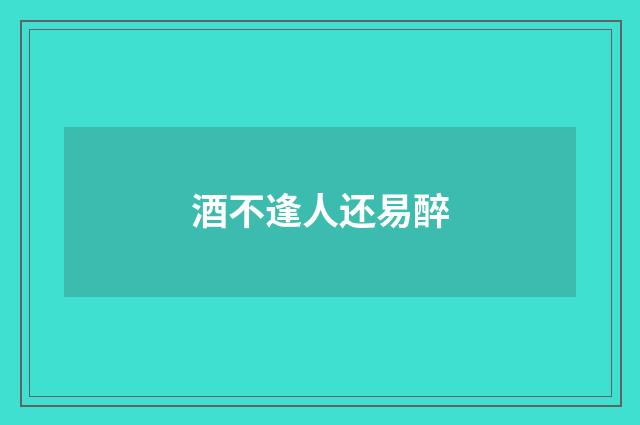酒不逢人还易醉