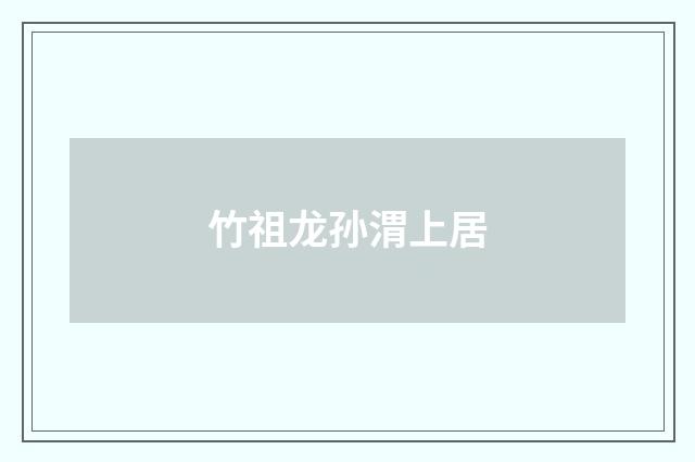 竹祖龙孙渭上居