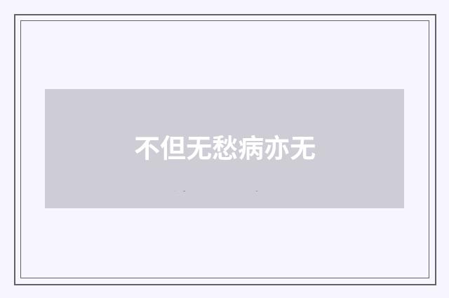 不但无愁病亦无