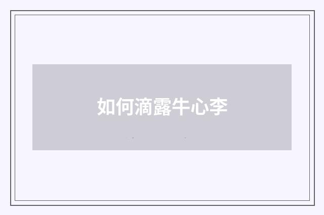 如何滴露牛心李