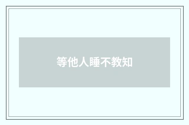 等他人睡不教知
