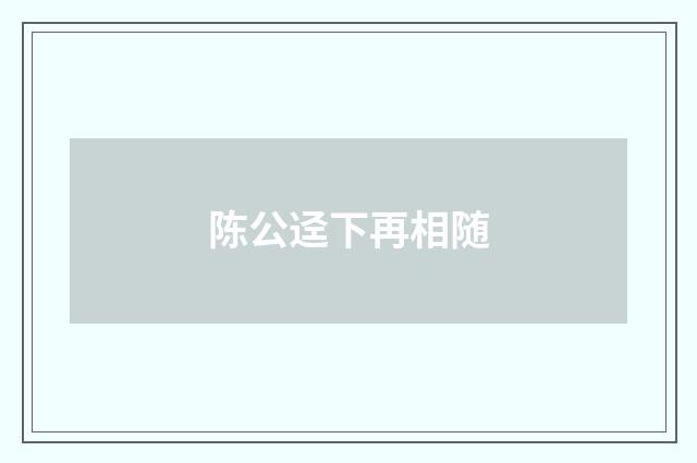 陈公迳下再相随