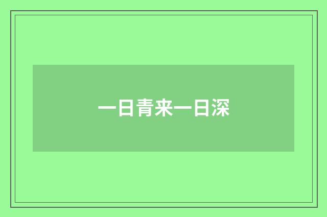 一日青来一日深