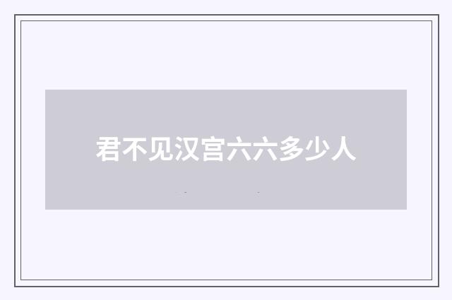 君不见汉宫六六多少人