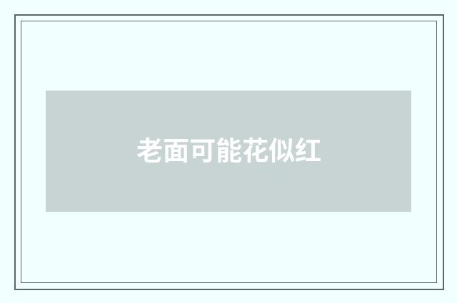 老面可能花似红