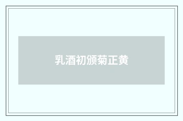 乳酒初颁菊正黄