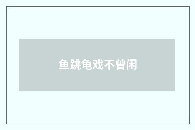 鱼跳龟戏不曾闲