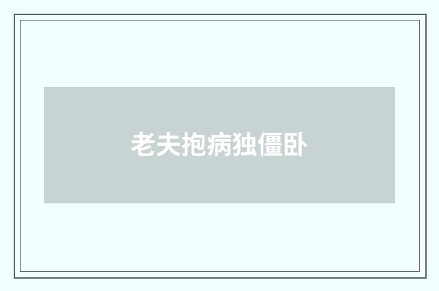 老夫抱病独僵卧