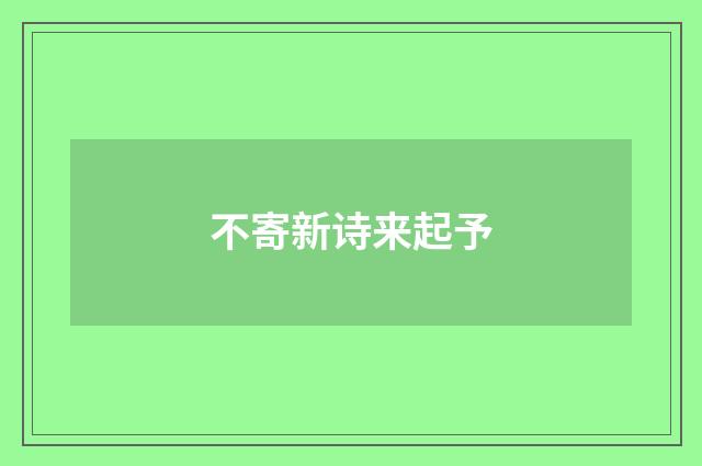 不寄新诗来起予