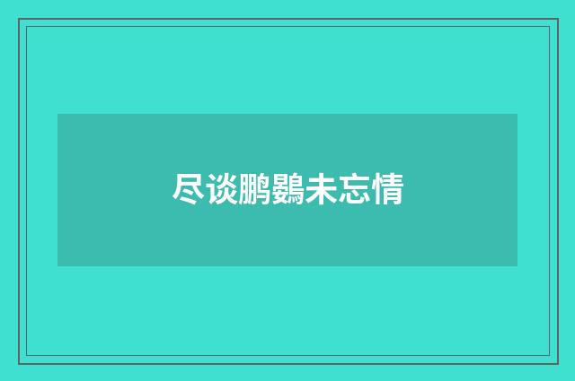 尽谈鹏鷃未忘情