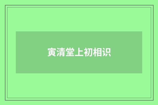 寅清堂上初相识