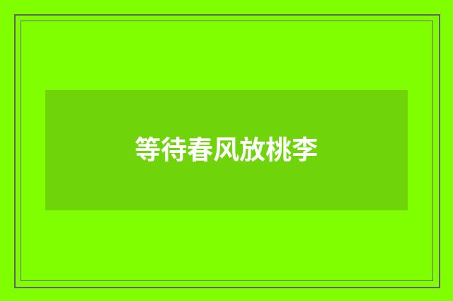 等待春风放桃李