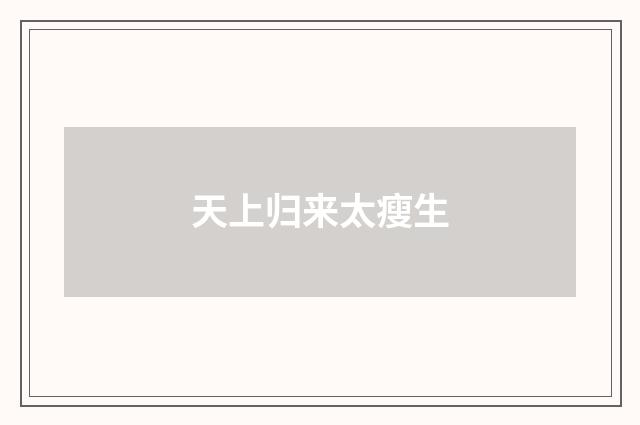 天上归来太瘦生