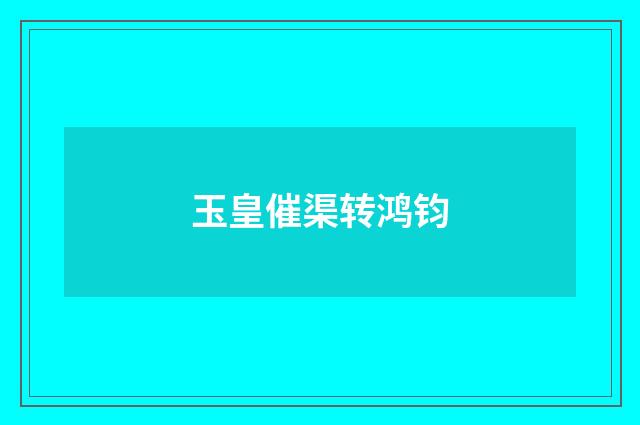 玉皇催渠转鸿钧