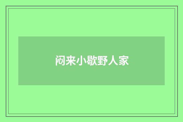 闷来小歇野人家