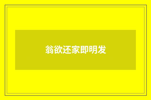 翁欲还家即明发