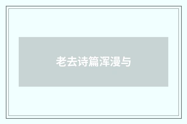 老去诗篇浑漫与