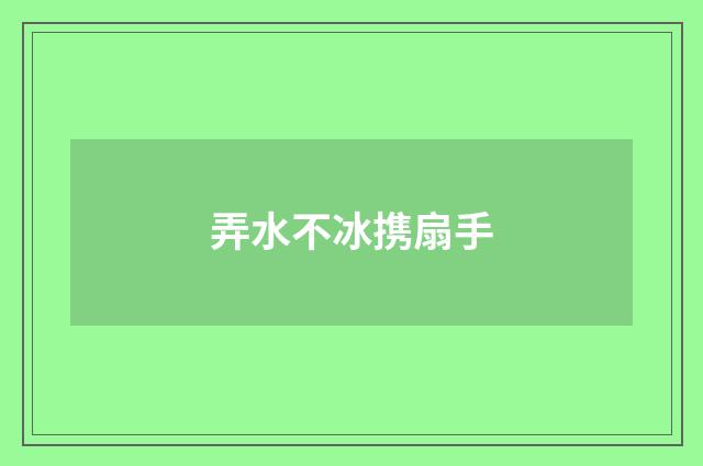 弄水不冰携扇手