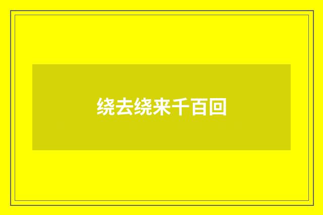 绕去绕来千百回