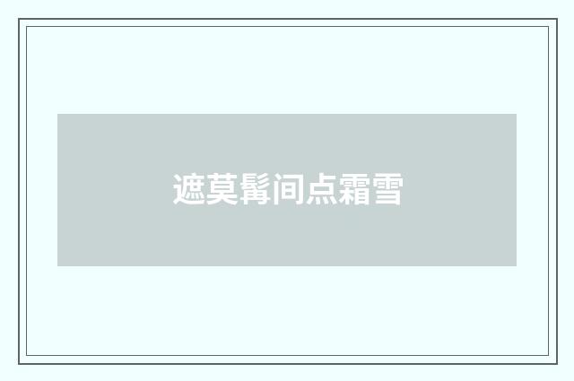 遮莫髯间点霜雪