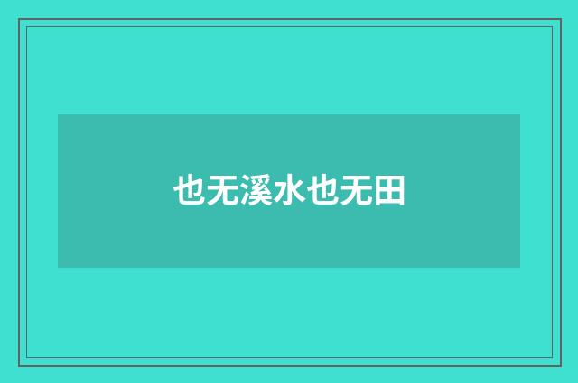 也无溪水也无田