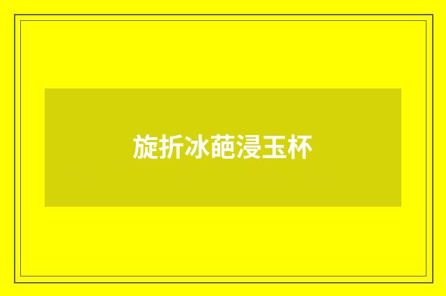 旋折冰葩浸玉杯