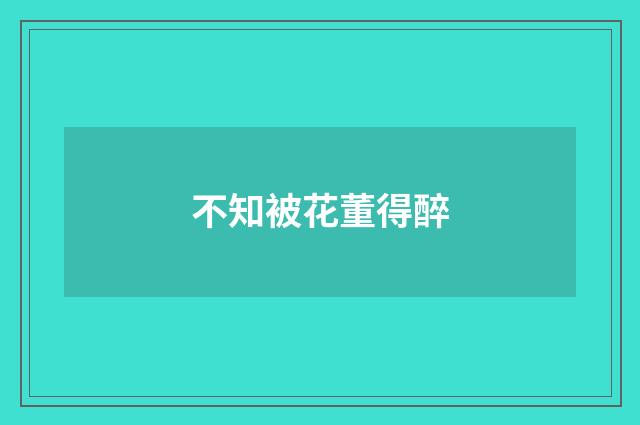 不知被花董得醉