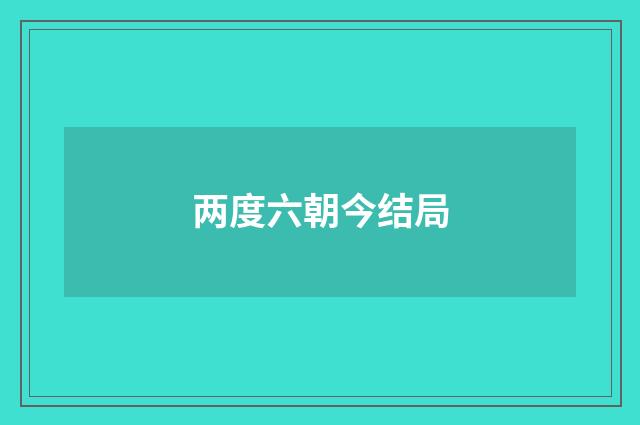 两度六朝今结局