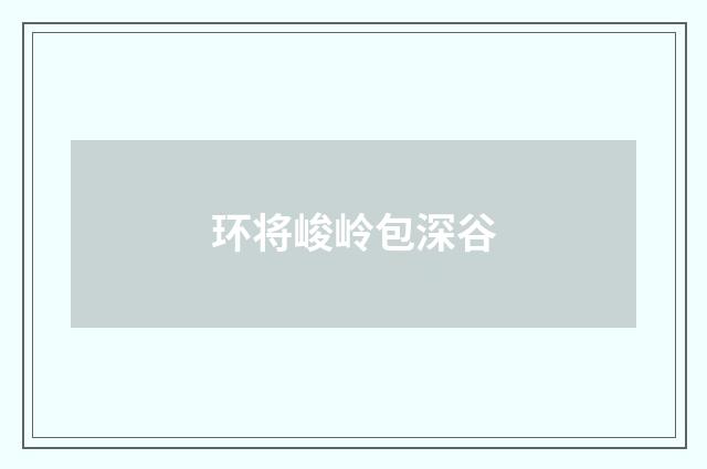环将峻岭包深谷