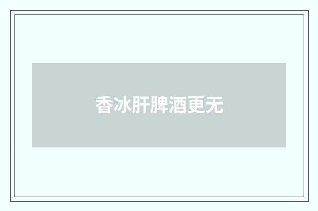 香冰肝脾酒更无