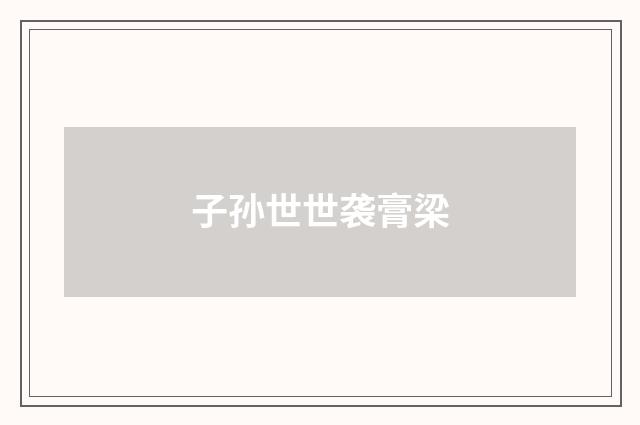 子孙世世袭膏梁