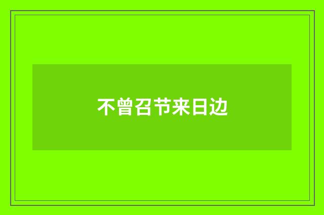 不曾召节来日边