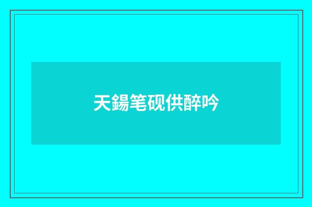 天鍚笔砚供醉吟